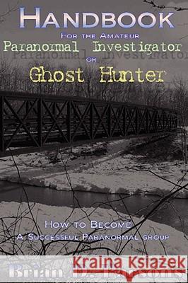 Handbook For the Amateur Paranormal Investigator or Ghost Hunter Brian D. Parsons 9780615212715 Brian D. Parsons - książka