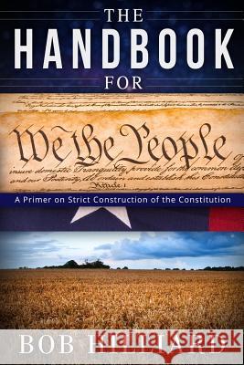 Handbook for We the People: A Primer on Strict Construction of the Constitution MR Bobby E. Hilliard 9780692666081 Bobby Hilliard - książka