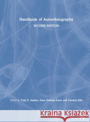 Handbook of Autoethnography Tony E. Adams Stacy Holma Carolyn Ellis 9781138363113 Routledge - książka