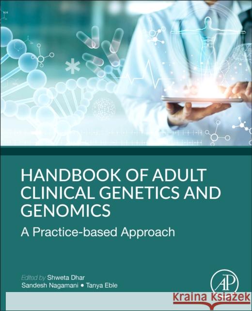 Handbook of Clinical Adult Genetics and Genomics: A Practice-Based Approach Shweta Dhar Sandesh Sreenath Chakravarthy Nagamani Tanya Eble 9780128173442 Academic Press - książka