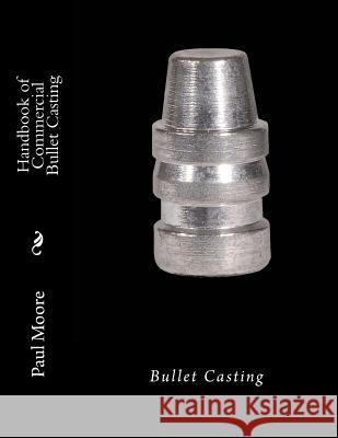 Handbook of Commercial Bullet Casting: Bullet Casting Paul B. Moore 9781482729887 Createspace Independent Publishing Platform - książka