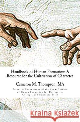 Handbook of Human Formation: A Resource for the Cultivation of Character: Essential Foundations of the Art & Science of Human Formation for Univers MR Cameron M. Thompson 9780692302774 Acropolis Scholars, LLC - książka