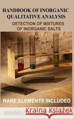 Handbook of Inorganic Qualitative Analysis: A Step by Step Guide for Detection of Mixtures of Inorganic Salts, Rare Elements Included Maharudra Chakraborty 9781096649182 Independently Published - książka