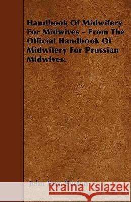 Handbook of Midwifery for Midwives - From the Official Handbook of Midwifery for Prussian Midwives. John Earp Burton 9781446018361 Thomas Press - książka