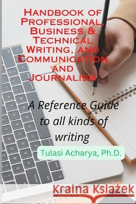 Handbook of Professional, Business & Technical Writing, and Communication and Journalism: A Reference Guide to all kinds of writing Tulasi Acharya 9781088147993 Mantra Records - książka
