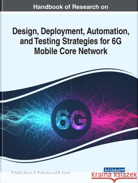 Handbook of Research on Design, Deployment, Automation, and Testing Strategies for 6G Mobile Core Network D. Satish Kumar G. Prabhakar R. Anand 9781799896364 Business Science Reference - książka