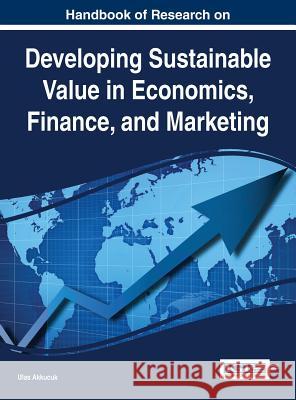 Handbook of Research on Developing Sustainable Value in Economics, Finance, and Marketing Akkucuk, Ulas 9781466666351 Business Science Reference - książka