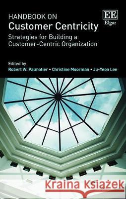 Handbook on Customer Centricity: Strategies for Building a Customer-Centric Organization Robert W. Palmatier Christine Moorman Ju-Yeon Lee 9781788113595 Edward Elgar Publishing Ltd - książka