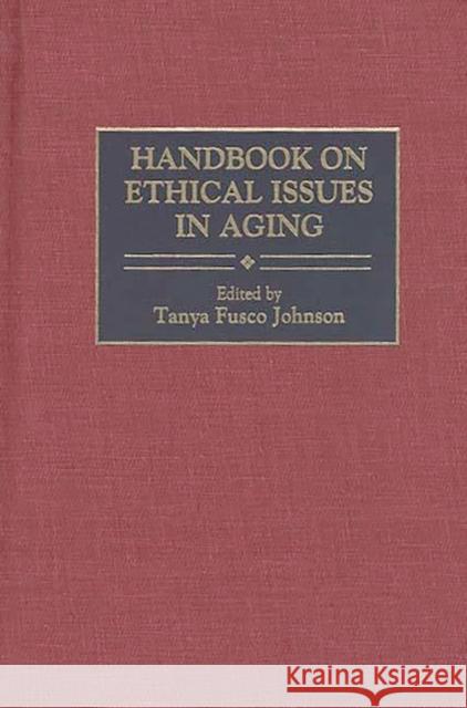 Handbook on Ethical Issues in Aging Tanya Fusco Johnson 9780313287268 Greenwood Press - książka