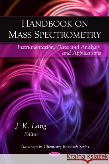 Handbook on Mass Spectrometry: Instrumentation, Data & Analysis, & Applications J K Lang 9781607415800 Nova Science Publishers Inc - książka