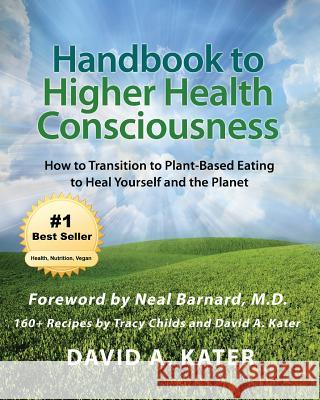 Handbook to Higher Health Consciousness: How to Transition to Plant-Based Eating to Heal Yourself and the Planet David A. Kater Tracy Childs 9781976480782 Createspace Independent Publishing Platform - książka