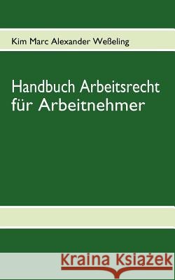Handbuch Arbeitsrecht für Arbeitnehmer Weßeling, Kim Marc Alexander 9783837076011 Books on Demand - książka