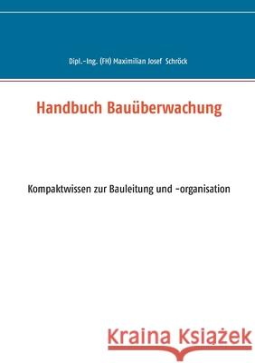 Handbuch Bauüberwachung: Kompaktwissen zur Bauleitung und -organisation Schröck, Maximilian 9783751956215 Books on Demand - książka