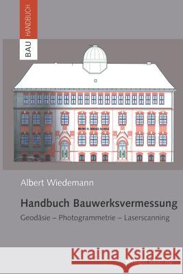 Handbuch Bauwerksvermessung: Geodäsie, Photogrammetrie, Laserscanning Wiedemann, Albert 9783034896153 Birkhauser - książka