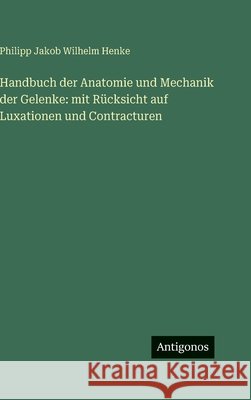 Handbuch der Anatomie und Mechanik der Gelenke: mit R?cksicht auf Luxationen und Contracturen Philipp Jakob Wilhelm Henke 9783386184939 Antigonos Verlag - książka