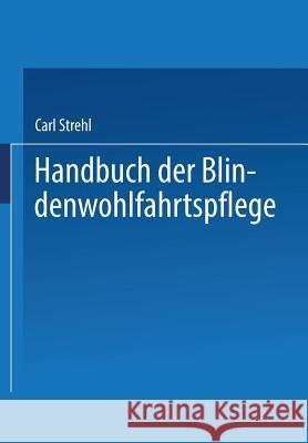 Handbuch Der Blindenwohlfahrtspflege: Ein Nachschlagewerk Für Behörden - Fürsorger Ärzte - Erzieher - Blinde Und Deren Angehörige Strehl, Carl 9783662348796 Springer - książka
