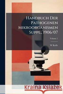 Handbuch Der Pathogenen Mikroorganismen V. 1 Suppl., 1906/07 W Kolle 9781144983220  - książka