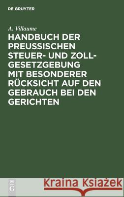 Handbuch der Preußischen Steuer- und Zoll-Gesetzgebung mit besonderer Rücksicht auf den Gebrauch bei den Gerichten A Villaume 9783111220031 De Gruyter - książka
