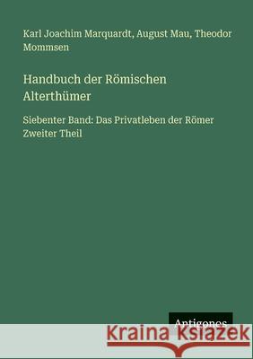 Handbuch der R?mischen Alterth?mer: Siebenter Band: Das Privatleben der R?mer Zweiter Theil Theodor Mommsen August Mau Karl Joachim Marquardt 9783563992234 Antigonos Verlag - książka