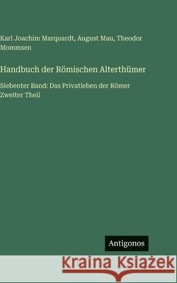 Handbuch der R?mischen Alterth?mer: Siebenter Band: Das Privatleben der R?mer Zweiter Theil Theodor Mommsen August Mau Karl Joachim Marquardt 9783563999288 Antigonos Verlag - książka