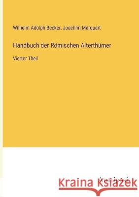 Handbuch der Roemischen Alterthumer: Vierter Theil Wilhelm Adolph Becker Joachim Marquart  9783382010485 Anatiposi Verlag - książka