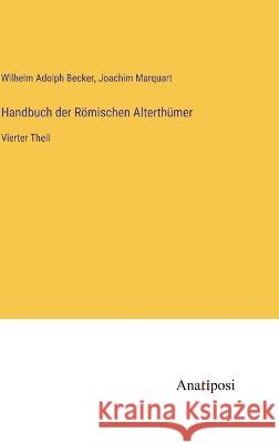 Handbuch der Roemischen Alterthumer: Vierter Theil Wilhelm Adolph Becker Joachim Marquart  9783382010492 Anatiposi Verlag - książka