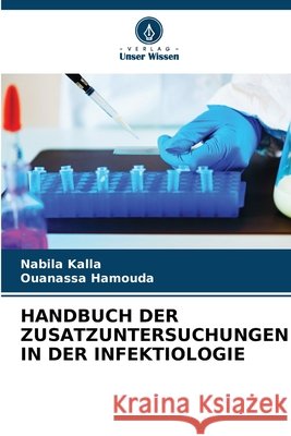 HANDBUCH DER ZUSATZUNTERSUCHUNGEN IN DER INFEKTIOLOGIE Kalla, Nabila, Hamouda, Ouanassa 9786208757885 Verlag Unser Wissen - książka
