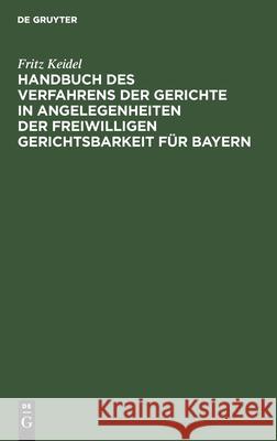 Handbuch Des Verfahrens Der Gerichte in Angelegenheiten Der Freiwilligen Gerichtsbarkeit Für Bayern: Ausschließlich Der Registersachen, Der Fideikommißangelegenheiten Und Der Standesherrlichen Vormund Fritz Keidel 9783112350973 De Gruyter - książka