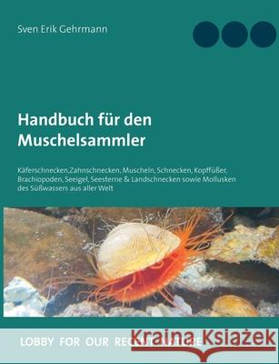 Handbuch für den Muschelsammler: Käferschnecken, Zahnschnecken, Muscheln, Schnecken, Kopffüßer, Brachiopoden, Seeigel, Seesterne & Landschnecken sowie Gehrmann, Sven Erik 9783751979085 Books on Demand - książka