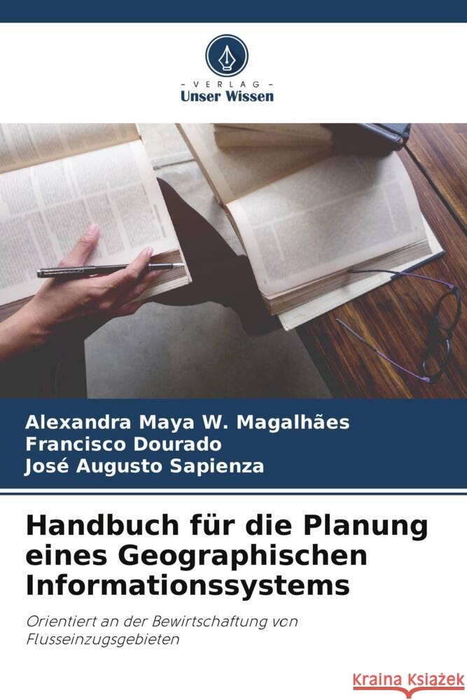 Handbuch für die Planung eines Geographischen Informationssystems Maya W. Magalhães, Alexandra, Dourado, Francisco, Sapienza, José Augusto 9786206330394 Verlag Unser Wissen - książka