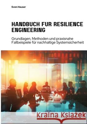Handbuch f?r Resilience Engineering: Grundlagen, Methoden und praxisnahe Fallbeispiele f?r nachhaltige Systemsicherheit Sven Hauser 9783384281852 Tredition Gmbh - książka