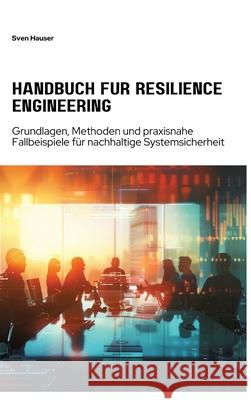 Handbuch f?r Resilience Engineering: Grundlagen, Methoden und praxisnahe Fallbeispiele f?r nachhaltige Systemsicherheit Sven Hauser 9783384281869 Tredition Gmbh - książka