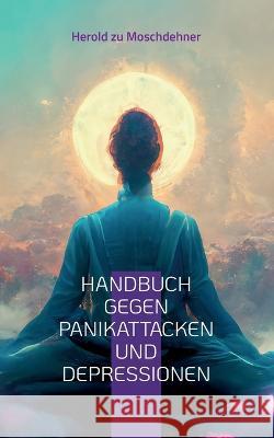 Handbuch gegen Panikattacken und Depressionen: Eine Reise zur inneren Stärke und seelischen Balance Herold Zu Moschdehner 9783757846459 Books on Demand - książka