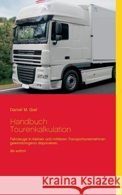 Handbuch Tourenkalkulation: Fahrzeuge in kleinen und mittleren Transportunternehmen gewinnbringend disponieren. Ab sofort! Giel, Daniel M. 9783735775887 Books on Demand - książka