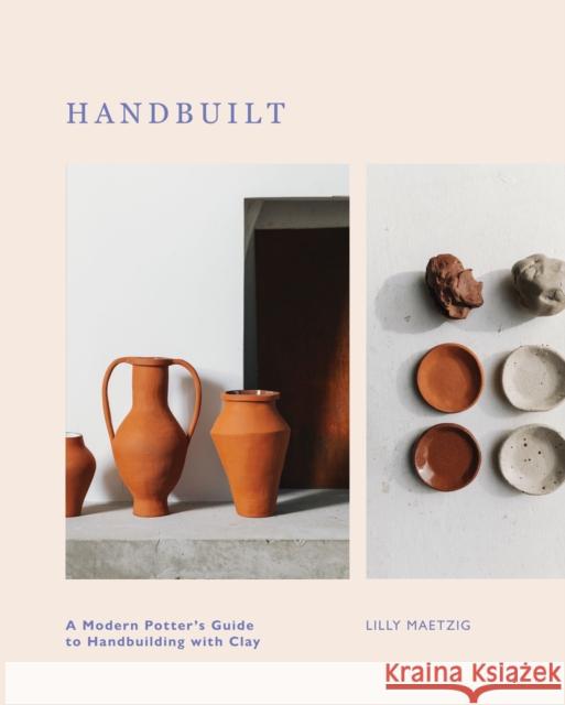 Handbuilt: A Modern Potter's Guide to Handbuilding with Clay Lilly Maetzig 9781787139176 Quadrille Publishing Ltd - książka