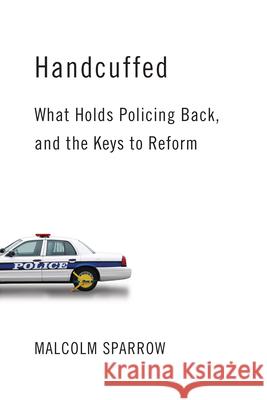 Handcuffed: What Holds Policing Back, and the Keys to Reform Malcolm K. Sparrow 9780815727811 Brookings Institution Press - książka