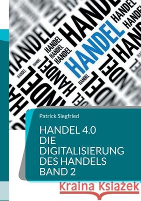 Handel 4.0 Die Digitalisierung des Handels: Strategien und Konzepte 2 Patrick Siegfried 9783754345153 Books on Demand - książka