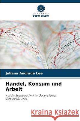 Handel, Konsum und Arbeit Juliana Andrade Lee   9786206014607 Verlag Unser Wissen - książka