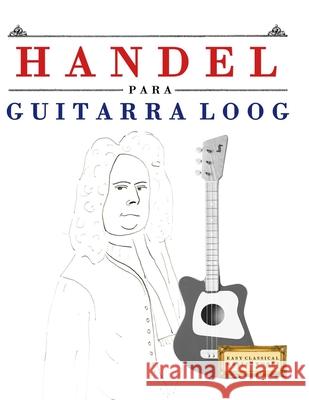 Handel para Guitarra Loog: 10 Piezas F?ciles para Guitarra Loog Libro para Principiantes E. C. Masterworks 9781807565039 E. C. Masterworks - książka