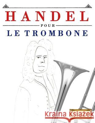 Handel pour le Trombone: 10 pièces faciles pour le Trombone débutant livre Easy Classical Masterworks 9781979522755 Createspace Independent Publishing Platform - książka