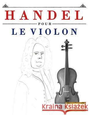 Handel Pour Le Violon: 10 Pi Easy Classical Masterworks 9781979522625 Createspace Independent Publishing Platform - książka