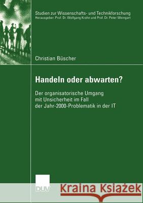 Handeln Oder Abwarten?: Der Organisatorische Umgang Mit Unsicherheit Im Fall Der Jahr-2000-Problematik in Der It Büscher, Christian 9783824445530 Deutscher Universitats Verlag - książka