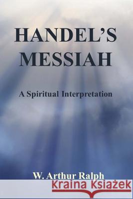 Handel's Messiah: A Spiritual Interpretation W. Arthur Ralph Christine Ralph Macnulty 9781539480044 Createspace Independent Publishing Platform - książka