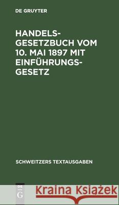 Handelsgesetzbuch Vom 10. Mai 1897 Mit Einführungsgesetz: Mit Den Abänderungen Der Gesetze Vom 2. Juni 1902, 12. Mai 1904, 30. Mai 1908, 7. Jan. 1913, 10. Juni 1914; Die Verordnung Vom 23. Okt. 1923,  No Contributor 9783112397251 De Gruyter - książka