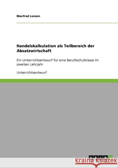 Handelskalkulation als Teilbereich der Absatzwirtschaft: Ein Unterrichtsentwurf für eine Berufsschulklasse im zweiten Lehrjahr Lenzen, Manfred 9783638853811 Grin Verlag - książka