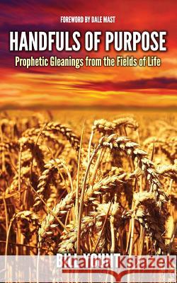 Handfuls of Purpose: Prophetic Gleanings from the Fields of Life Bill Yount 9781724516336 Createspace Independent Publishing Platform - książka