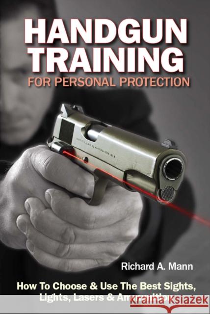 Handgun Training for Personal Protection: How to Choose & Use the Best Sights, Lights, Lasers & Ammunition Richard Allen Mann II 9781440234644  - książka