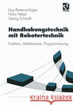 Handhabungstechnik Mit Robotertechnik: Funktion, Arbeitsweise, Programmierung Jorg Bartenschlager                      Hans Hebel                               Georg Schmidt 9783528038304 Springer - książka