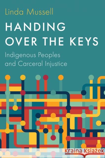Handing Over the Keys: Indigenous Peoples and Carceral Injustice Linda Mussell 9780774871266 University of British Columbia Press - książka