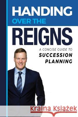 Handing Over The Reigns: A Concise Guide to Succession Planning Bryan, Richard J. 9780990326014 Clifton Business Solutions LLC - książka